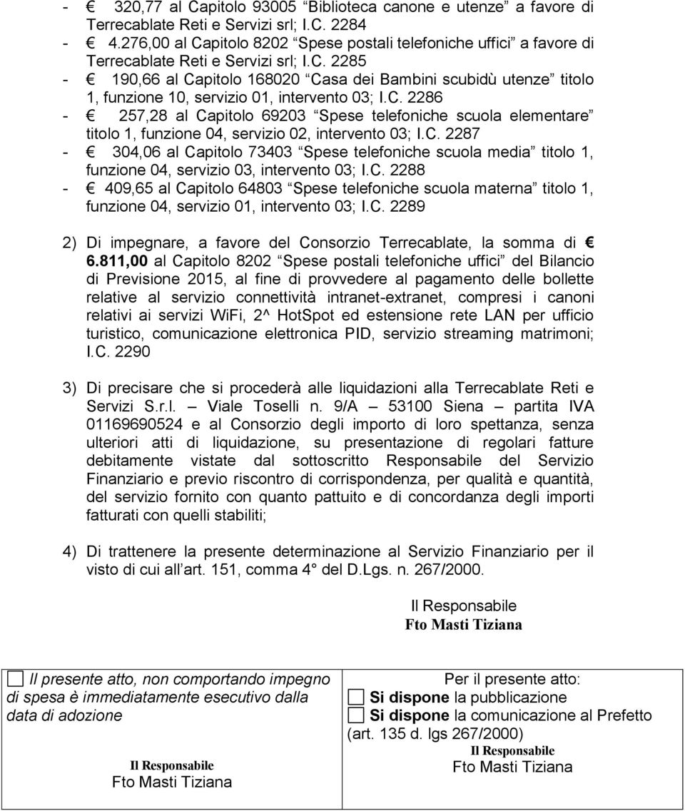 C. 2286-257,28 al Capitolo 69203 Spese telefoniche scuola elementare titolo 1, funzione 04, servizio 02, intervento 03; I.C. 2287-304,06 al Capitolo 73403 Spese telefoniche scuola media titolo 1, funzione 04, servizio 03, intervento 03; I.