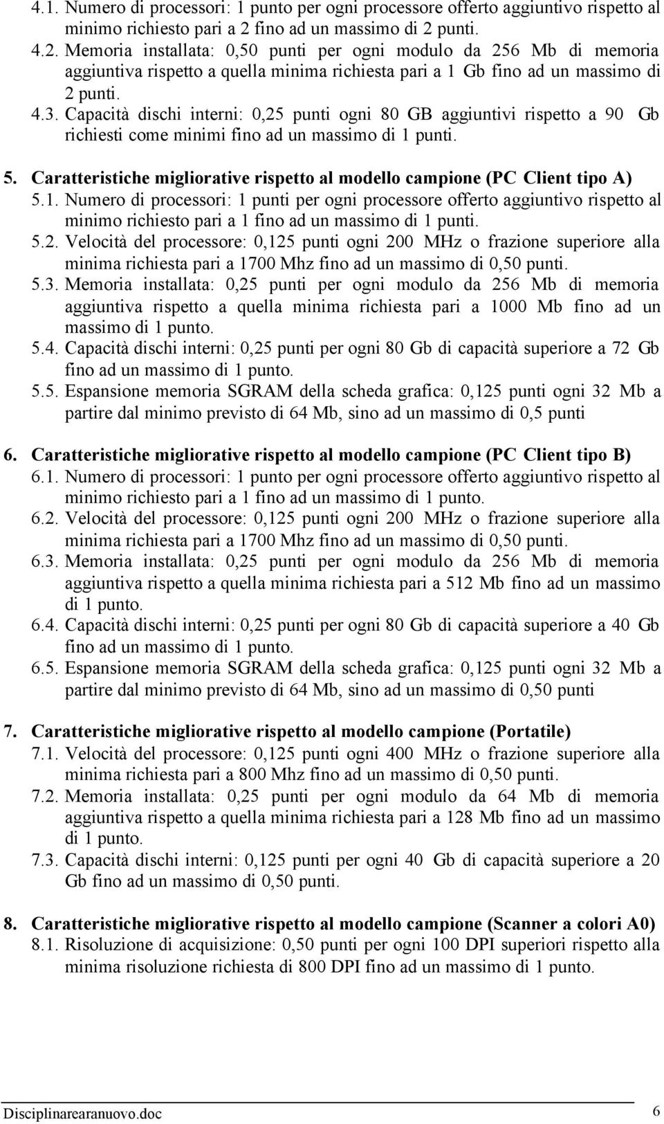 Capacità dischi interni: 0,25 punti ogni 80 GB aggiuntivi rispetto a 90 Gb richiesti come minimi fino ad un massimo di 1 punti. 5.