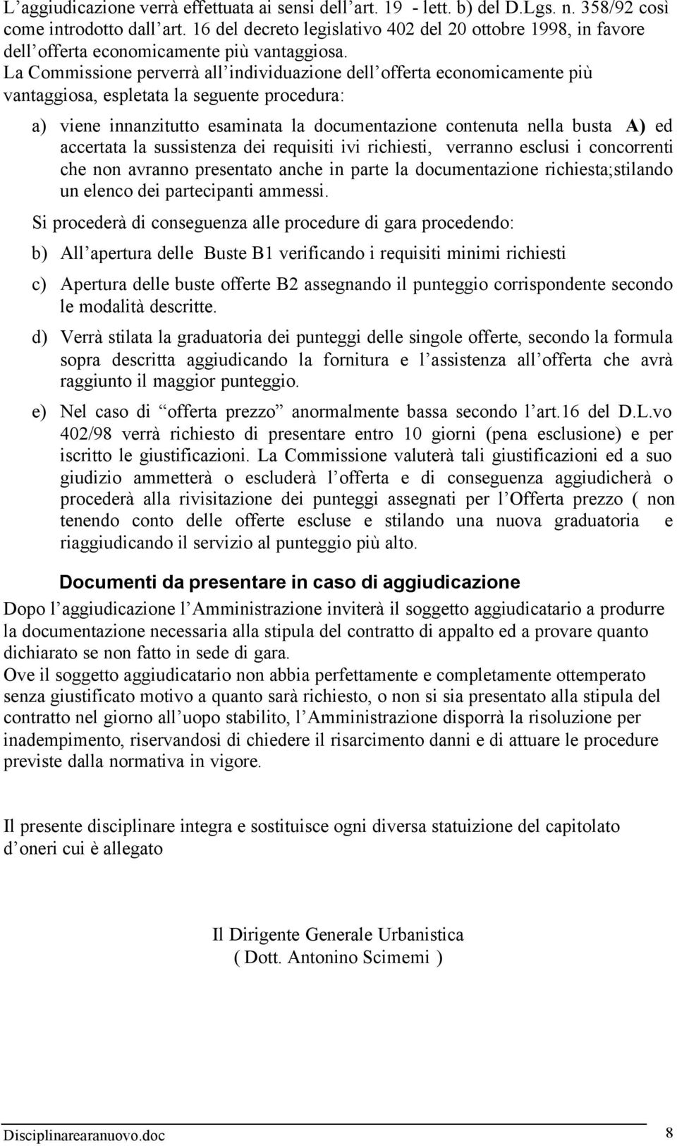 La Commissione perverrà all individuazione dell offerta economicamente più vantaggiosa, espletata la seguente procedura: a) viene innanzitutto esaminata la documentazione contenuta nella busta A) ed