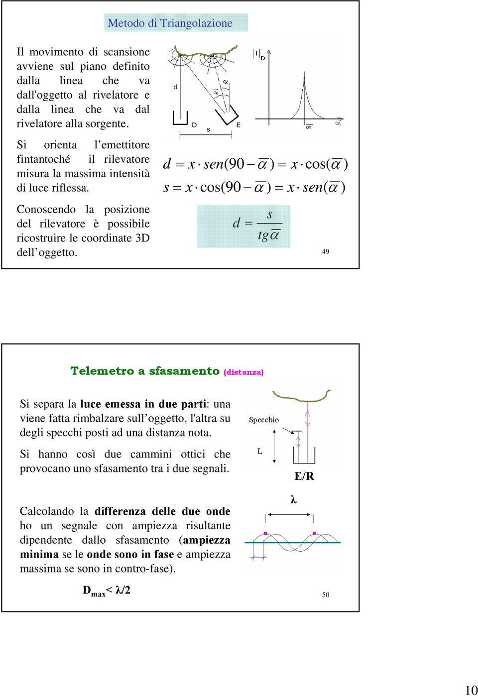 d = x sen(90 α ) = x cos( α ) s = x cos(90 α ) = x sen( α ) s d = tgα 49 Telemetro a sfasamento (distanza) Si separa la luce emessa in due parti: una viene fatta rimbalzare sull oggetto, l'altra su