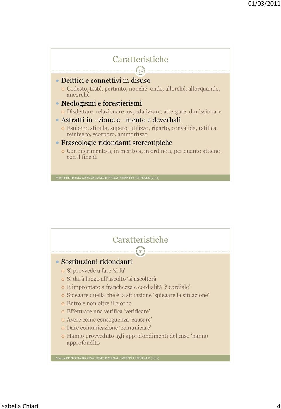 Con riferimento a, in merito a, in ordine a, per quanto attiene, con il fine di Sostituzioni ridondanti Caratteristiche Si provvede a fare si fa Si darà luogo all ascolto si ascolterà È improntato a