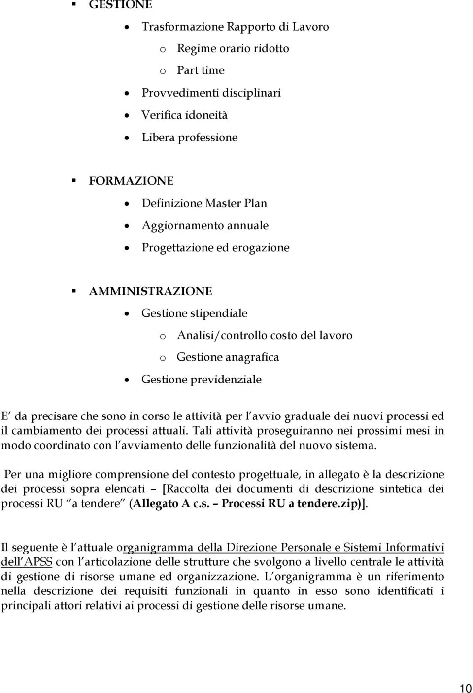 avvio graduale dei nuovi processi ed il cambiamento dei processi attuali. Tali attività proseguiranno nei prossimi mesi in modo coordinato con l avviamento delle funzionalità del nuovo sistema.