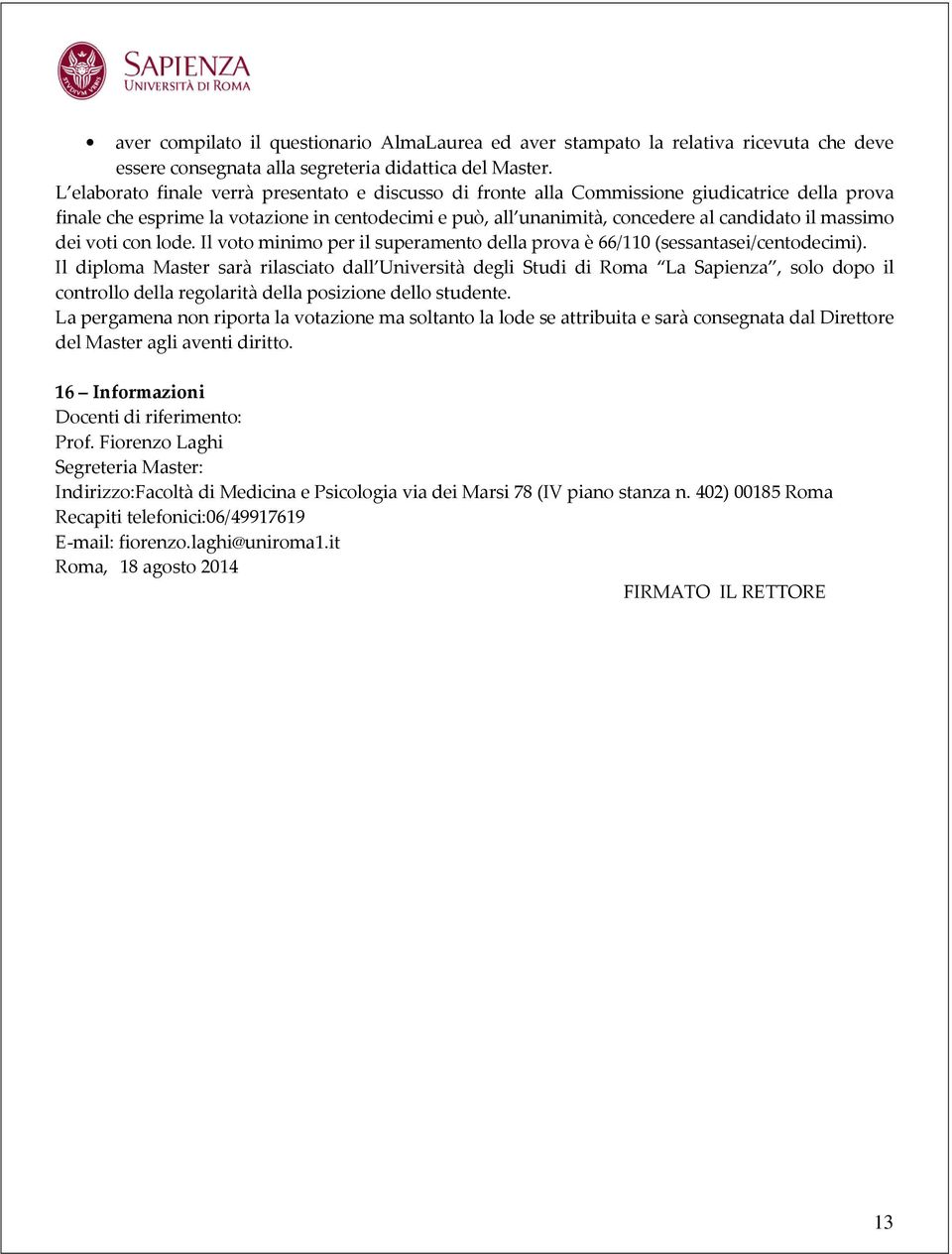 massimo dei voti con lode. Il voto minimo per il superamento della prova è 66/110 (sessantasei/centodecimi).