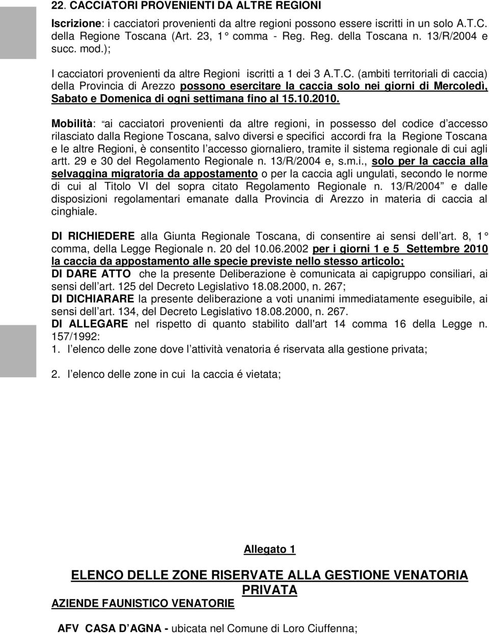 (ambiti territoriali di caccia) della Provincia di Arezzo possono esercitare la caccia solo nei giorni di Mercoledì, Sabato e Domenica di ogni settimana fino al 15.10.2010.