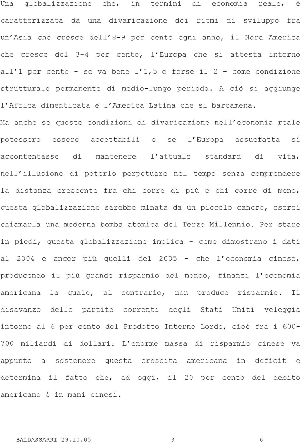 A ciò si aggiunge l Africa dimenticata e l America Latina che si barcamena.