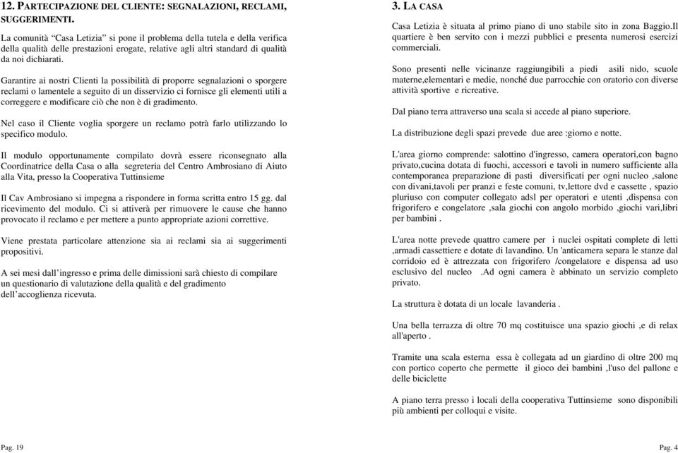 Garantire ai nostri Clienti la possibilità di proporre segnalazioni o sporgere reclami o lamentele a seguito di un disservizio ci fornisce gli elementi utili a correggere e modificare ciò che non è