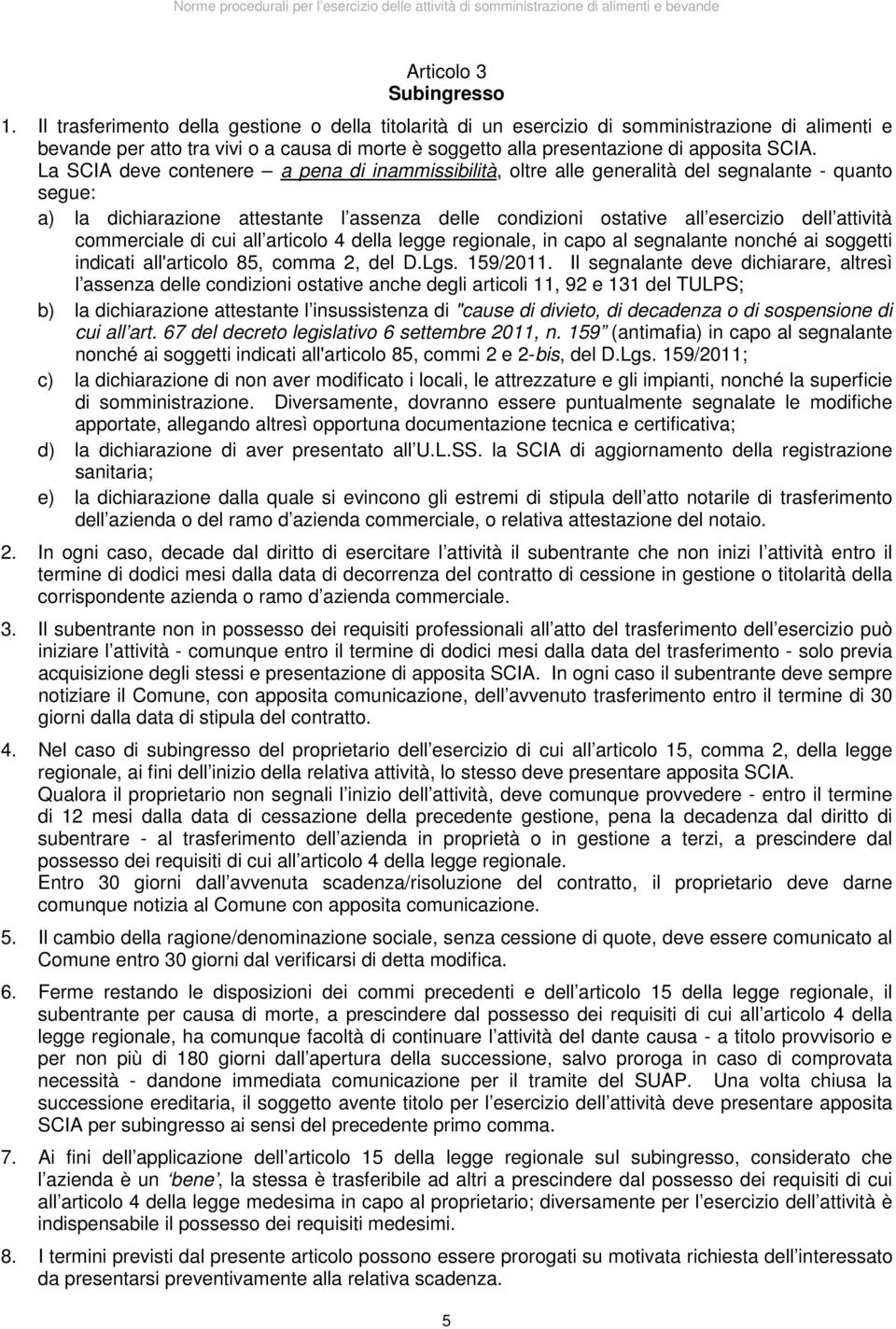 La SCIA deve contenere a pena di inammissibilità, oltre alle generalità del segnalante - quanto segue: a) la dichiarazione attestante l assenza delle condizioni ostative all esercizio dell attività