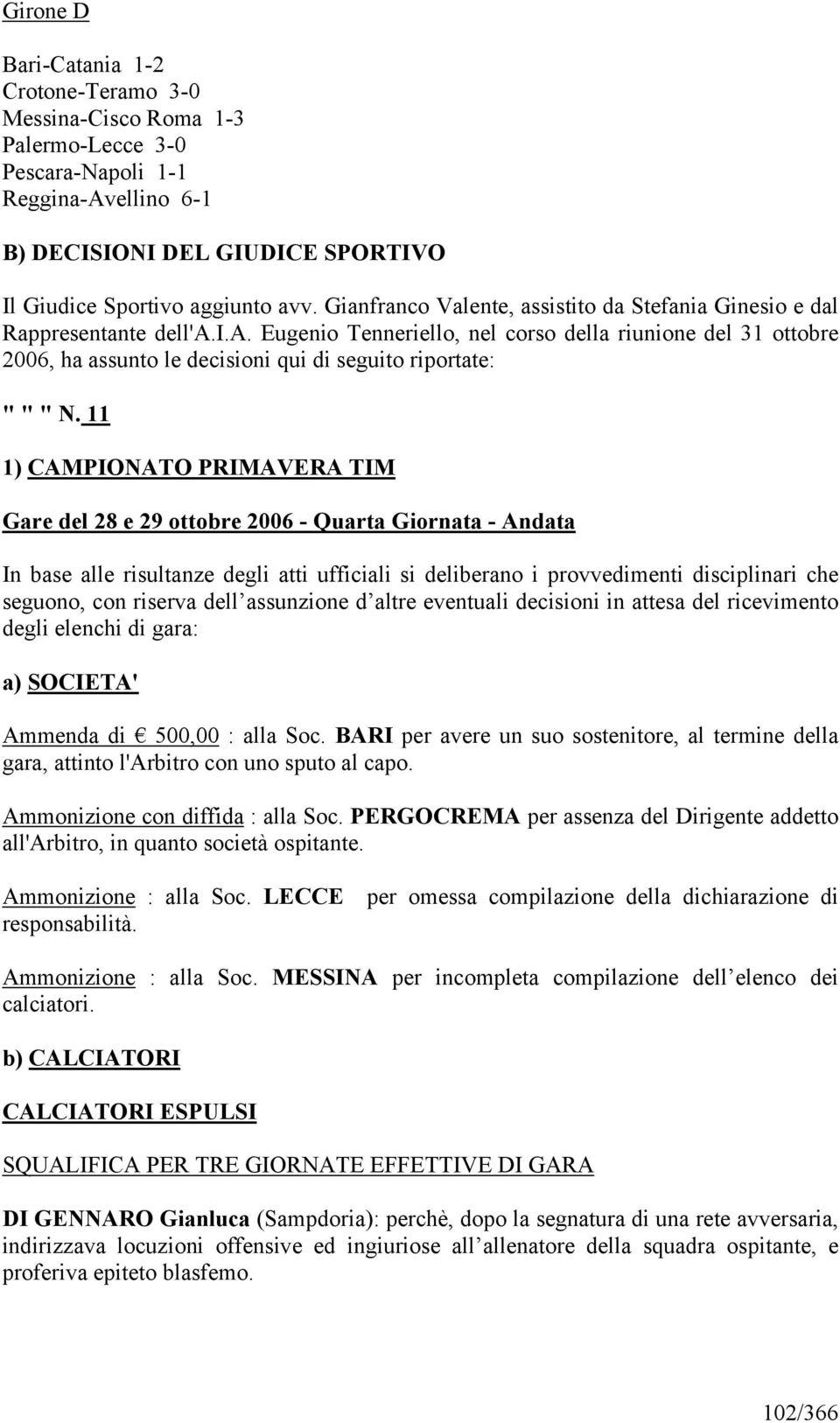 11 1) CAMPIONATO PRIMAVERA TIM Gare del 28 e 29 ottobre 2006 - Quarta Giornata - Andata In base alle risultanze degli atti ufficiali si deliberano i provvedimenti disciplinari che seguono, con