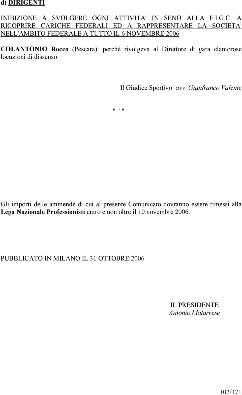 perché rivolgeva al Direttore di gara clamorose locuzioni di dissenso. Il Giudice Sportivo: avv.