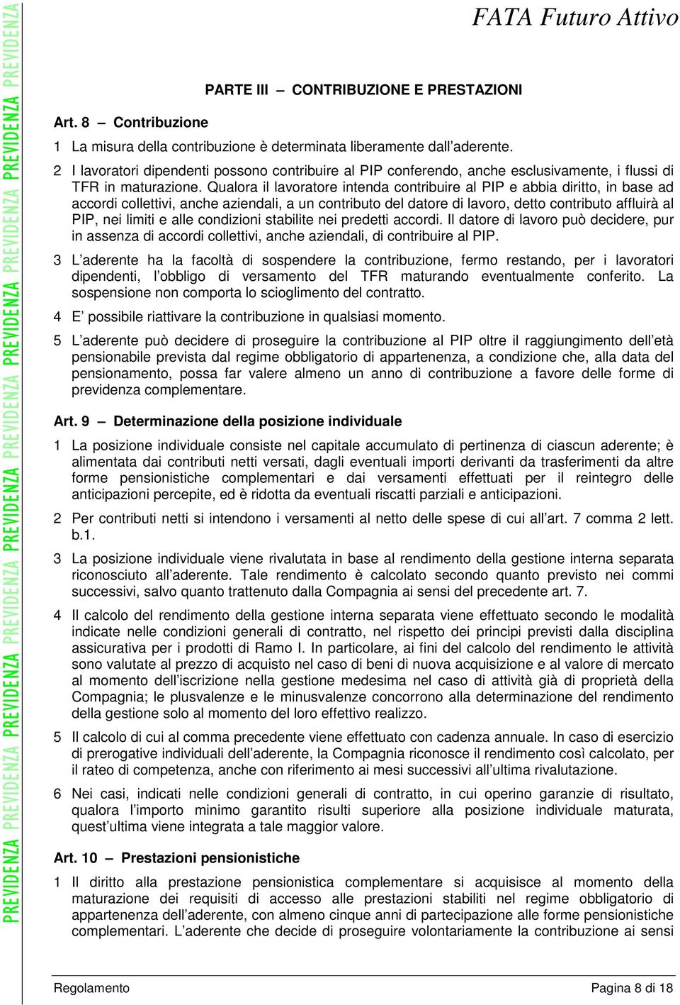 Qualora il lavoratore intenda contribuire al PIP e abbia diritto, in base ad accordi collettivi, anche aziendali, a un contributo del datore di lavoro, detto contributo affluirà al PIP, nei limiti e