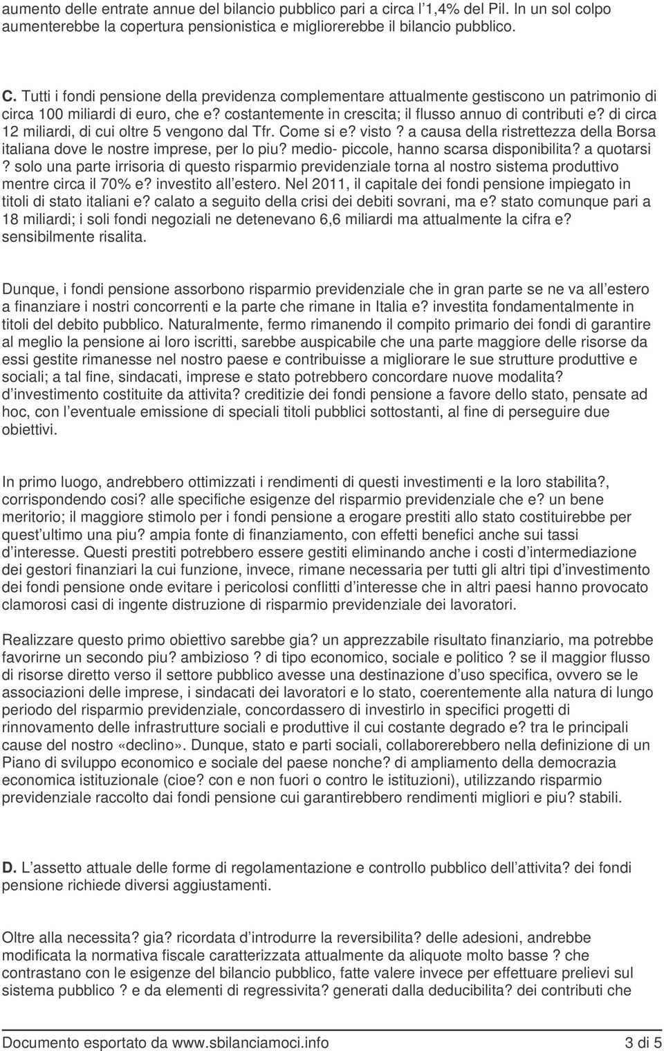 di circa 12 miliardi, di cui oltre 5 vengono dal Tfr. Come si e? visto? a causa della ristrettezza della Borsa italiana dove le nostre imprese, per lo piu? medio- piccole, hanno scarsa disponibilita?