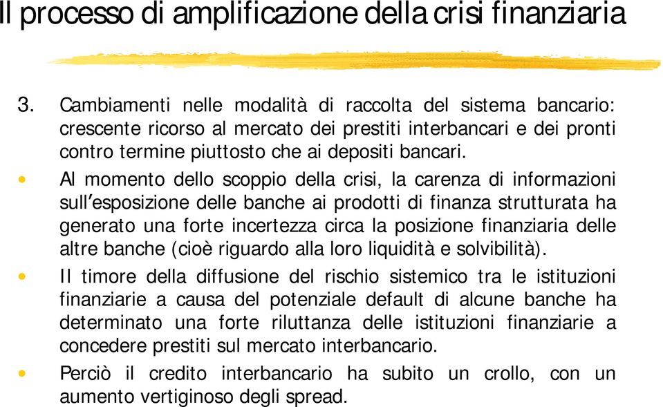 Al momento dello scoppio della crisi, la carenza di informazioni sull esposizione delle banche ai prodotti di finanza strutturata ha generato una forte incertezza circa la posizione finanziaria delle