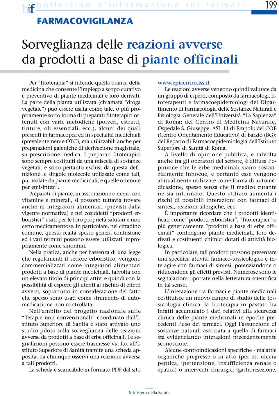 La parte della pianta utilizzata (chiamata droga vegetale ) può essere usata come tale, o più propriamente sotto forma di preparati fitoterapici ottenuti con varie metodiche (polveri, estratti,