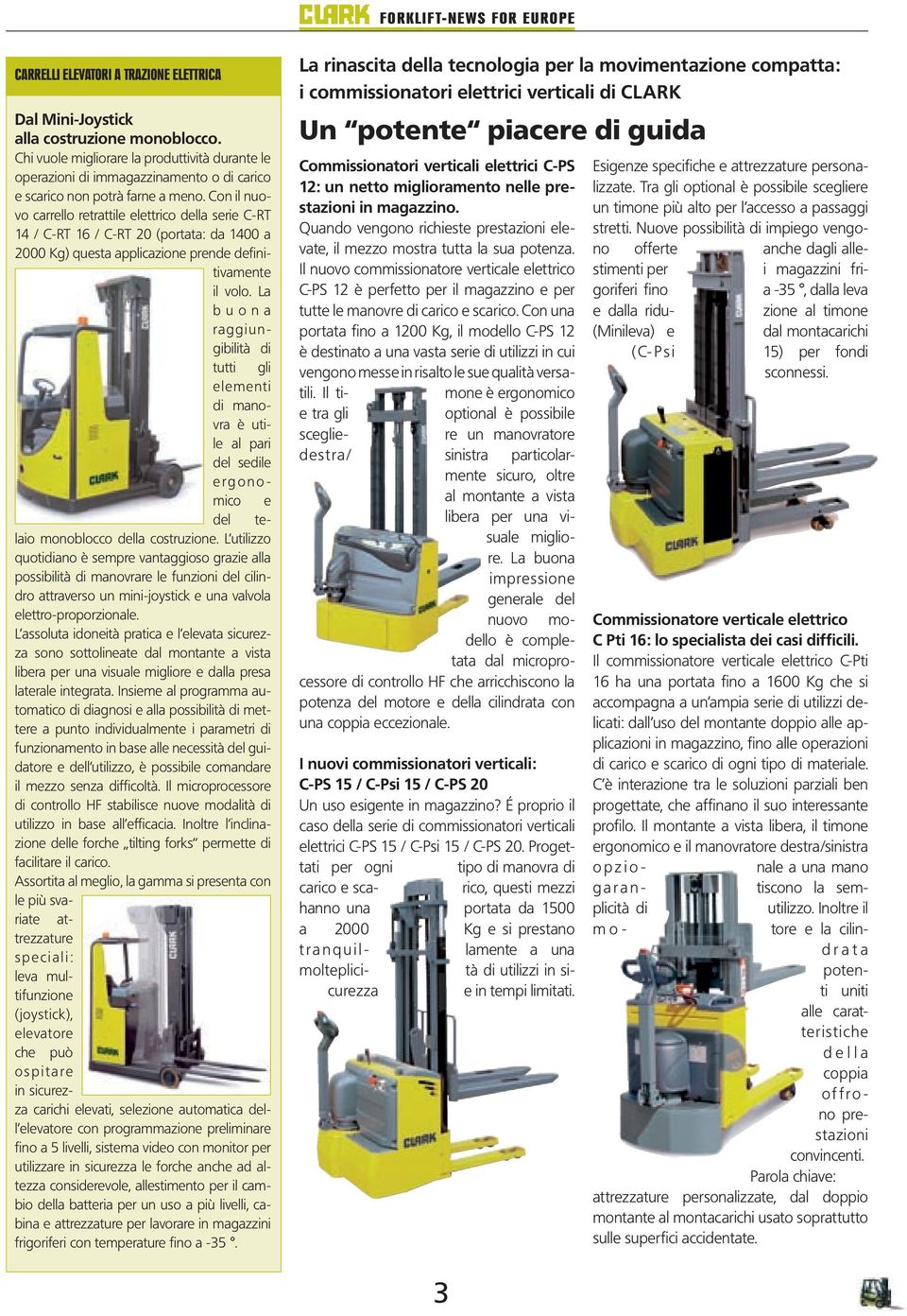 Con il nuovo carrello retrattile elettrico della serie C-RT 14 / C-RT 16 / C-RT 20 (portata: da 1400 a 2000 Kg) questa applicazione prende definitivamente il volo.