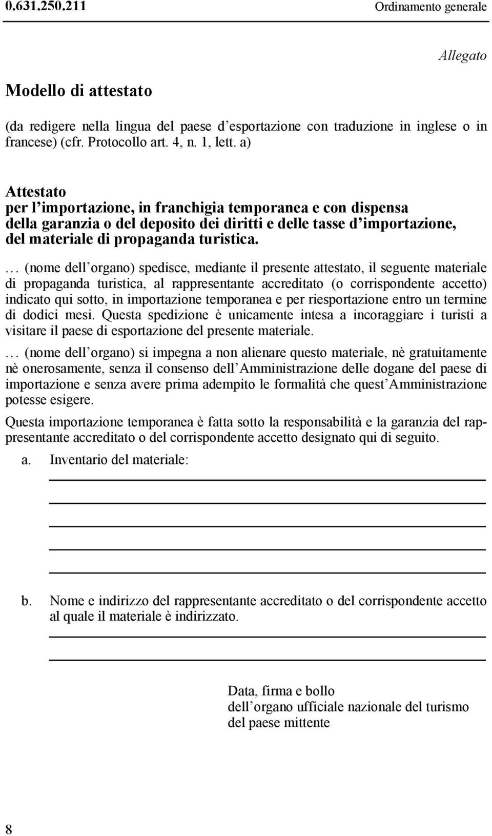 ... (nome dell organo) spedisce, mediante il presente attestato, il seguente materiale di propaganda turistica, al rappresentante accreditato (o corrispondente accetto) indicato qui sotto, in