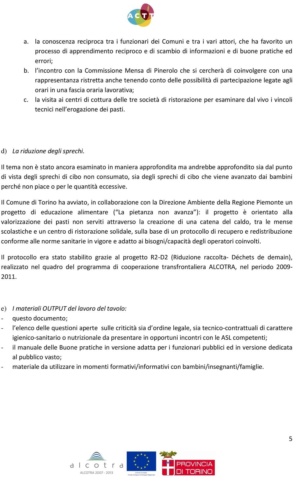 oraria lavorativa; c. la visita ai centri di cottura delle tre società di ristorazione per esaminare dal vivo i vincoli tecnici nell erogazione dei pasti. d) La riduzione degli sprechi.