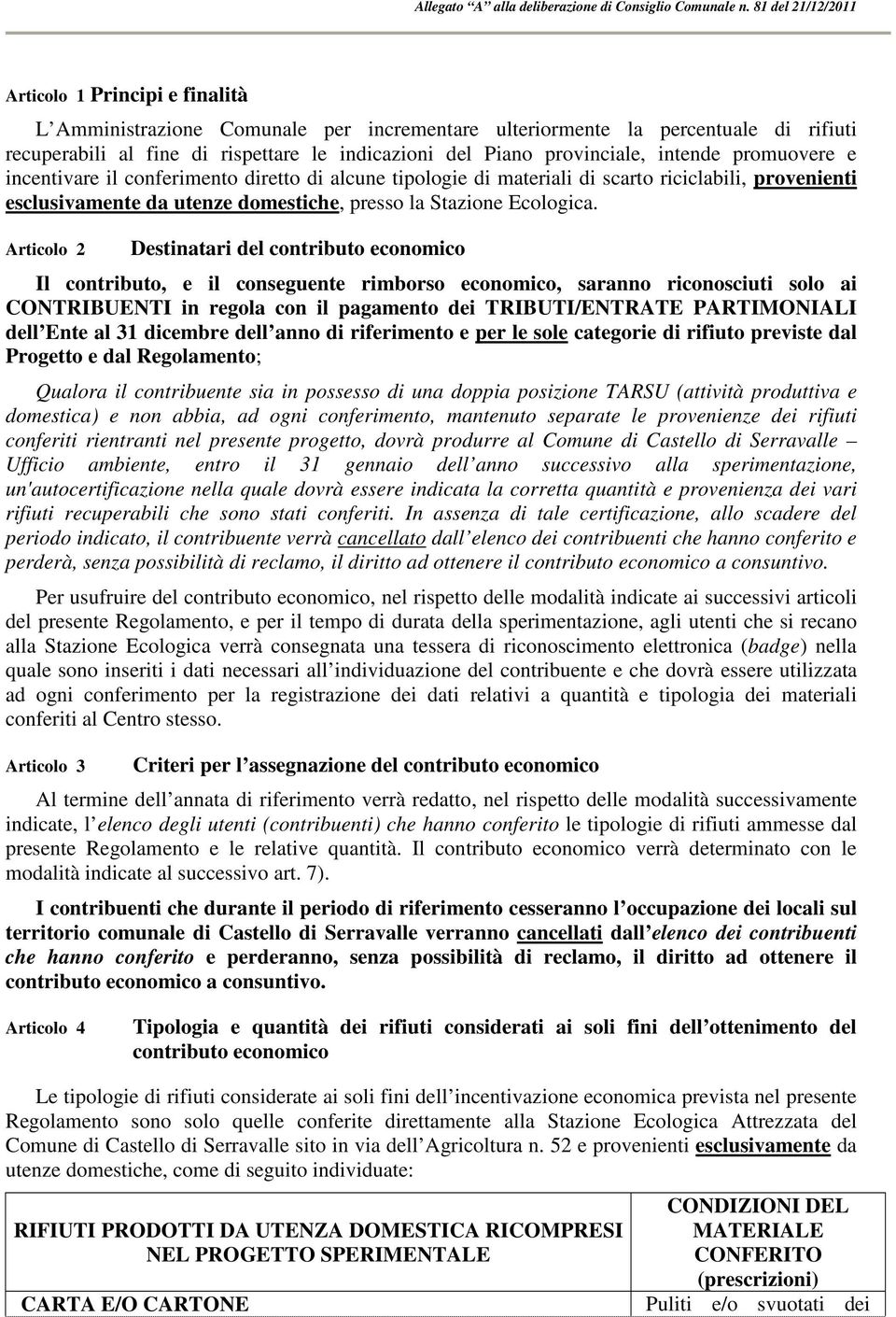 Articolo 2 Destinatari del contributo economico Il contributo, e il conseguente rimborso economico, saranno riconosciuti solo ai CONTRIBUENTI in regola con il pagamento dei TRIBUTI/ENTRATE