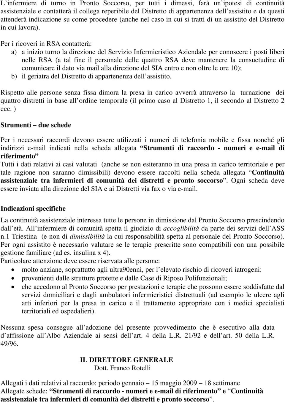 Per i ricoveri in RSA contatterà: a) a inizio turno la direzione del Servizio Infermieristico Aziendale per conoscere i posti liberi nelle RSA (a tal fine il personale delle quattro RSA deve