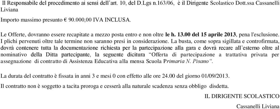 La busta, come sopra sigillata e controfirmata, dovrà contenere tutta la documentazione richiesta per la partecipazione alla gara e dovrà recare all esterno oltre al nominativo della Ditta