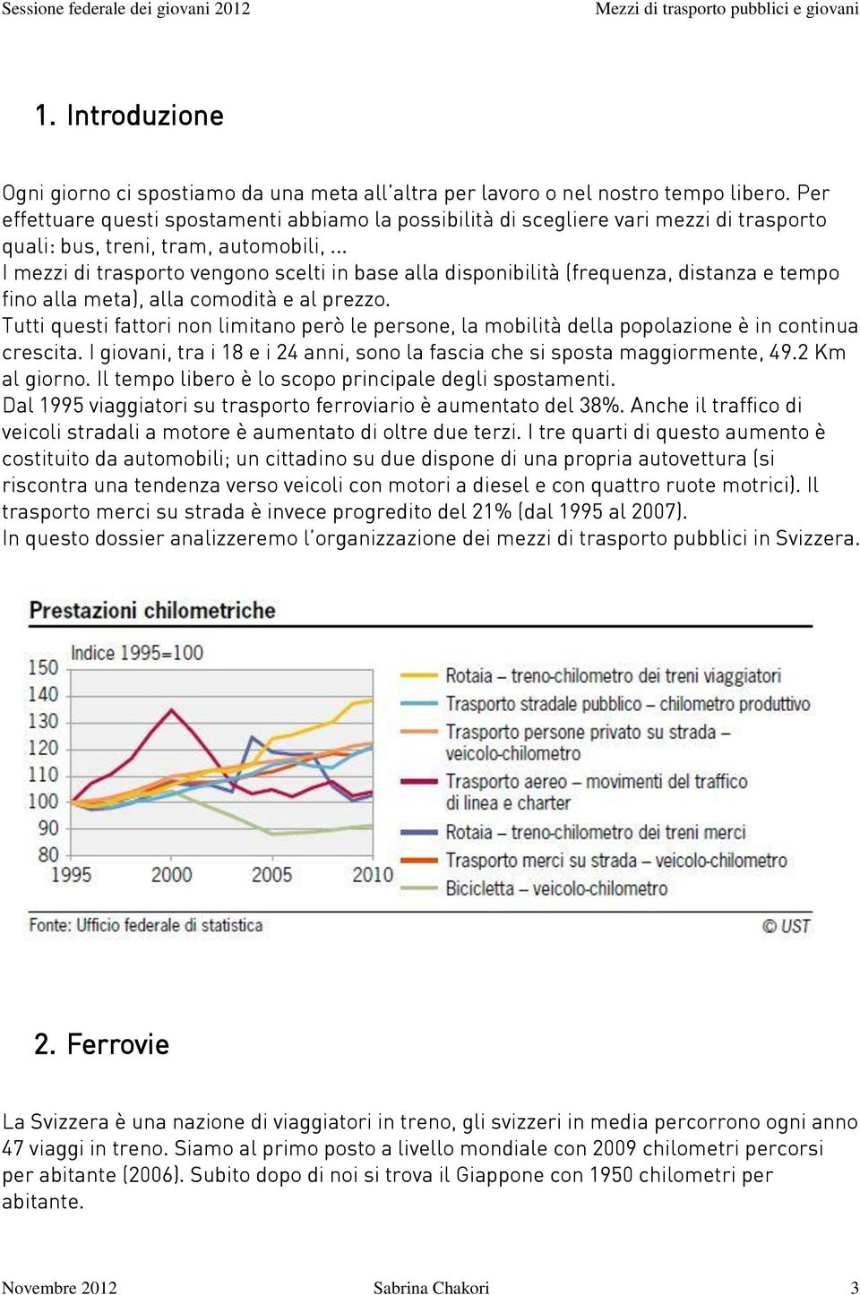 .. I mezzi di trasporto vengono scelti in base alla disponibilità (frequenza, distanza e tempo fino alla meta), alla comodità e al prezzo.