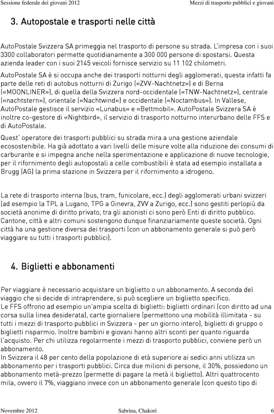 AutoPostale SA è si occupa anche dei trasporti notturni degli agglomerati, questa infatti fa parte delle reti di autobus notturni di Zurigo («ZVV-Nachtnetz») e di Berna («MOONLINER»), di quella della