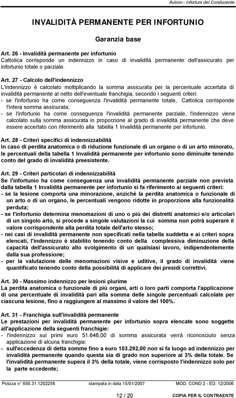 27 - Calcolo dell'indennizzo L'indennizzo è calcolato moltiplicando la somma assicurata per la percentuale accertata di invalidità permanente al netto dell'eventuale franchigia, secondo i seguenti