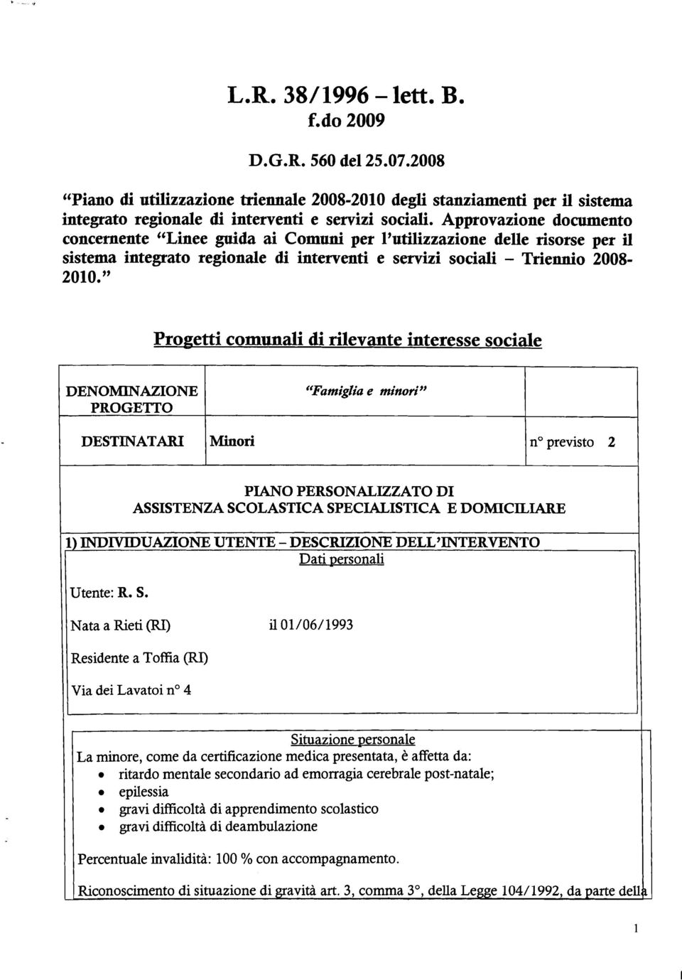 " Progetti comunali di rilevante interesse sociale DENOMNAZONE PROGETTO DESTNATAR Famiglia e minori" Minori no previsto 2 PANO PERSONALZZATO D ASSSTENZA SCOLASTCA SPECALSTCA E DOMCLARE 1) NDVDUAZONE