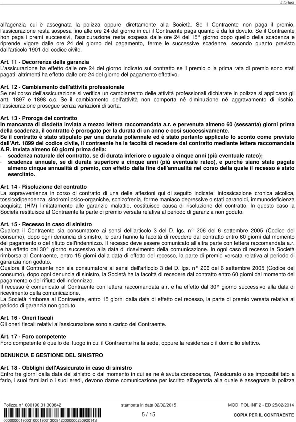 Se il Contraente non paga i premi successivi, l'assicurazione resta sospesa dalle ore 24 del 15 giorno dopo quello della scadenza e riprende vigore dalle ore 24 del giorno del pagamento, ferme le