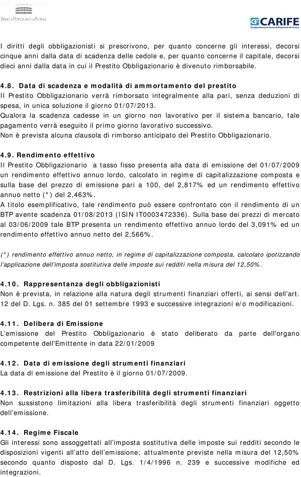 Data di scadenza e modalità di ammortamento del prestito Il Prestito Obbligazionario verrà rimborsato integralmente alla pari, senza deduzioni di spesa, in unica soluzione il giorno 01/07/2013.