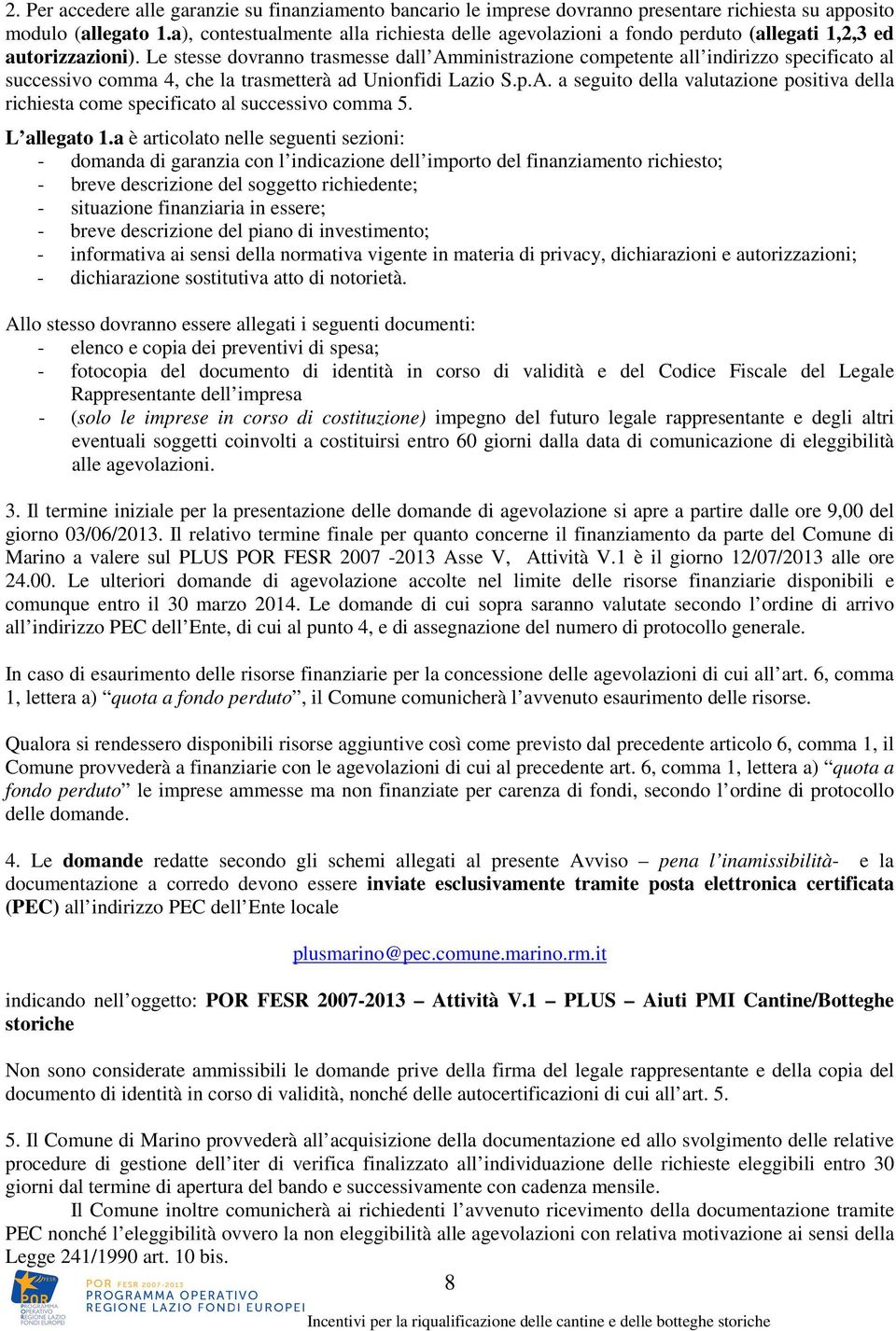 Le stesse dovranno trasmesse dall Amministrazione competente all indirizzo specificato al successivo comma 4, che la trasmetterà ad Unionfidi Lazio S.p.A. a seguito della valutazione positiva della richiesta come specificato al successivo comma 5.