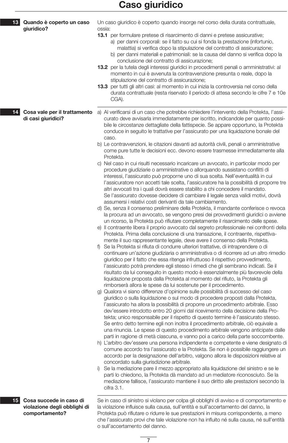 1 per formulare pretese di risarcimento di danni e pretese assicurative; a) per danni corporali: se il fatto su cui si fonda la prestazione (infortunio, malattia) si verifica dopo la stipulazione del