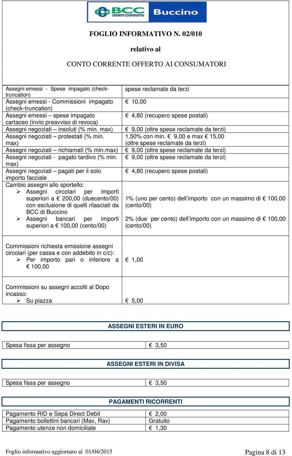 max) Assegni negoziati pagati per il solo importo facciale Cambio assegni allo sportello: Assegni circolari per importi superiori a 200,00 (duecento/00) con esclusione di quelli rilasciati da BCC di