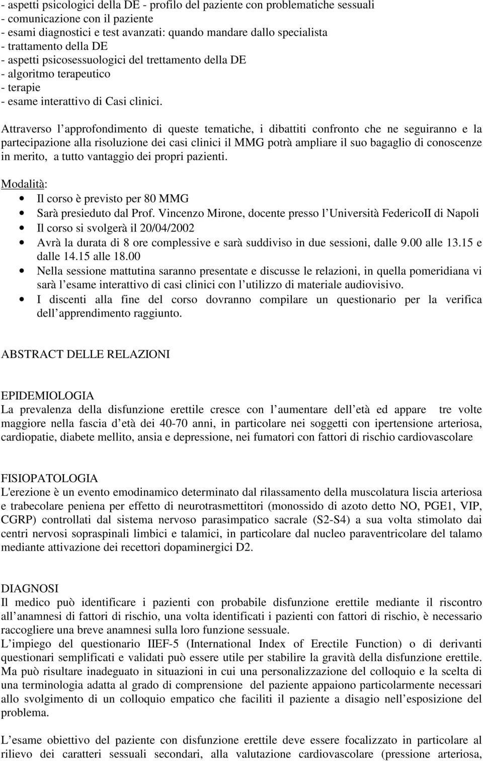 Attraverso l approfondimento di queste tematiche, i dibattiti confronto che ne seguiranno e la partecipazione alla risoluzione dei casi clinici il MMG potrà ampliare il suo bagaglio di conoscenze in