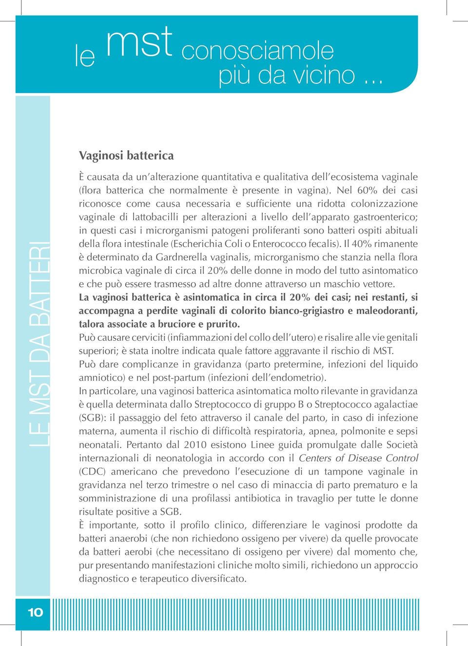 Nel 60% dei casi riconosce come causa necessaria e sufficiente una ridotta colonizzazione vaginale di lattobacilli per alterazioni a livello dell apparato gastroenterico; in questi casi i