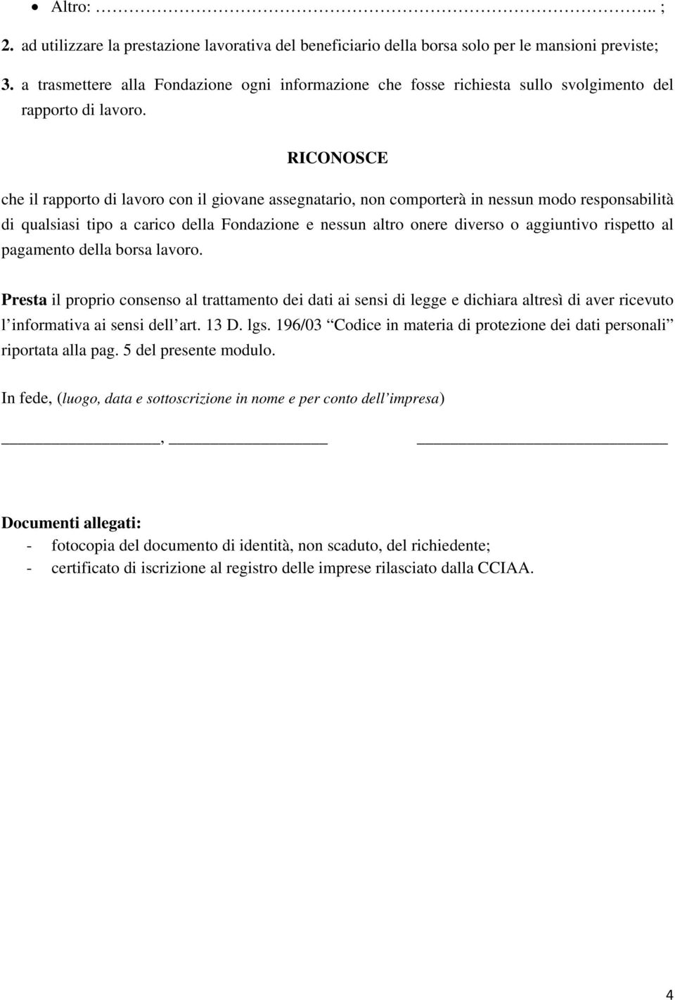 RICONOSCE che il rapporto di lavoro con il giovane assegnatario, non comporterà in nessun modo responsabilità di qualsiasi tipo a carico della Fondazione e nessun altro onere diverso o aggiuntivo