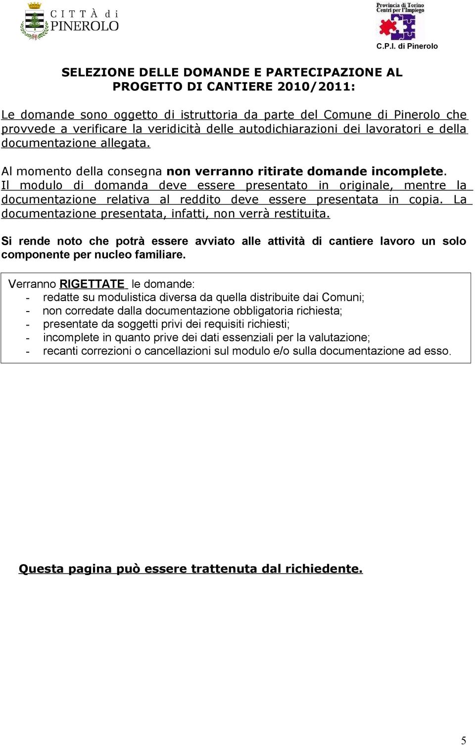 Il modulo di domanda deve essere presentato in originale, mentre la documentazione relativa al reddito deve essere presentata in copia. La documentazione presentata, infatti, non verrà restituita.