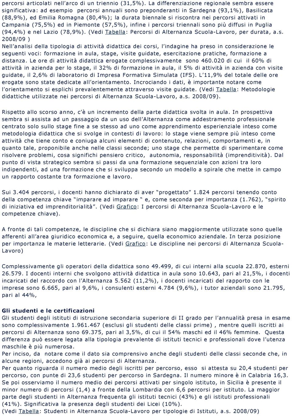 riscontra nei percorsi attivati in Campania (75,5%) ed in Piemonte (57,5%), infine i percorsi triennali sono più diffusi in Puglia (94,4%) e nel Lazio (78,9%).