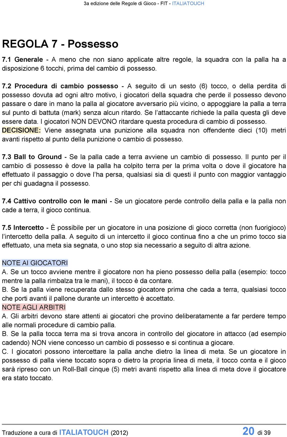 1 Generale - A meno che non siano applicate altre regole, la squadra con la palla ha a disposizione 6 tocchi, prima del cambio di possesso. 7.