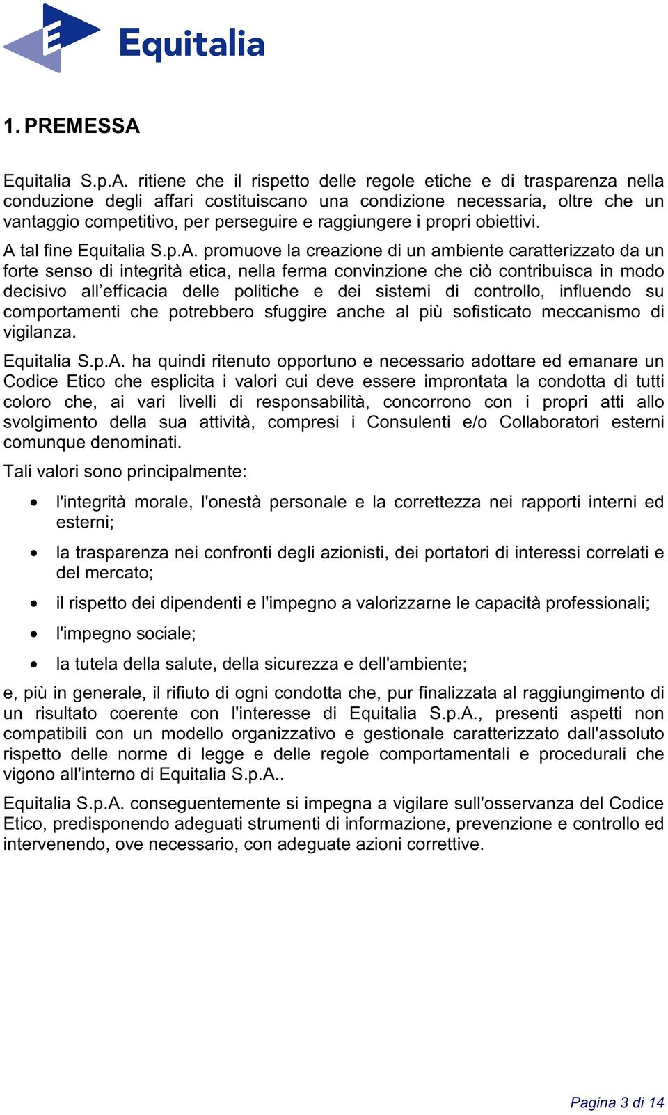 ritiene che il rispetto delle regole etiche e di trasparenza nella conduzione degli affari costituiscano una condizione necessaria, oltre che un vantaggio competitivo, per perseguire e raggiungere i