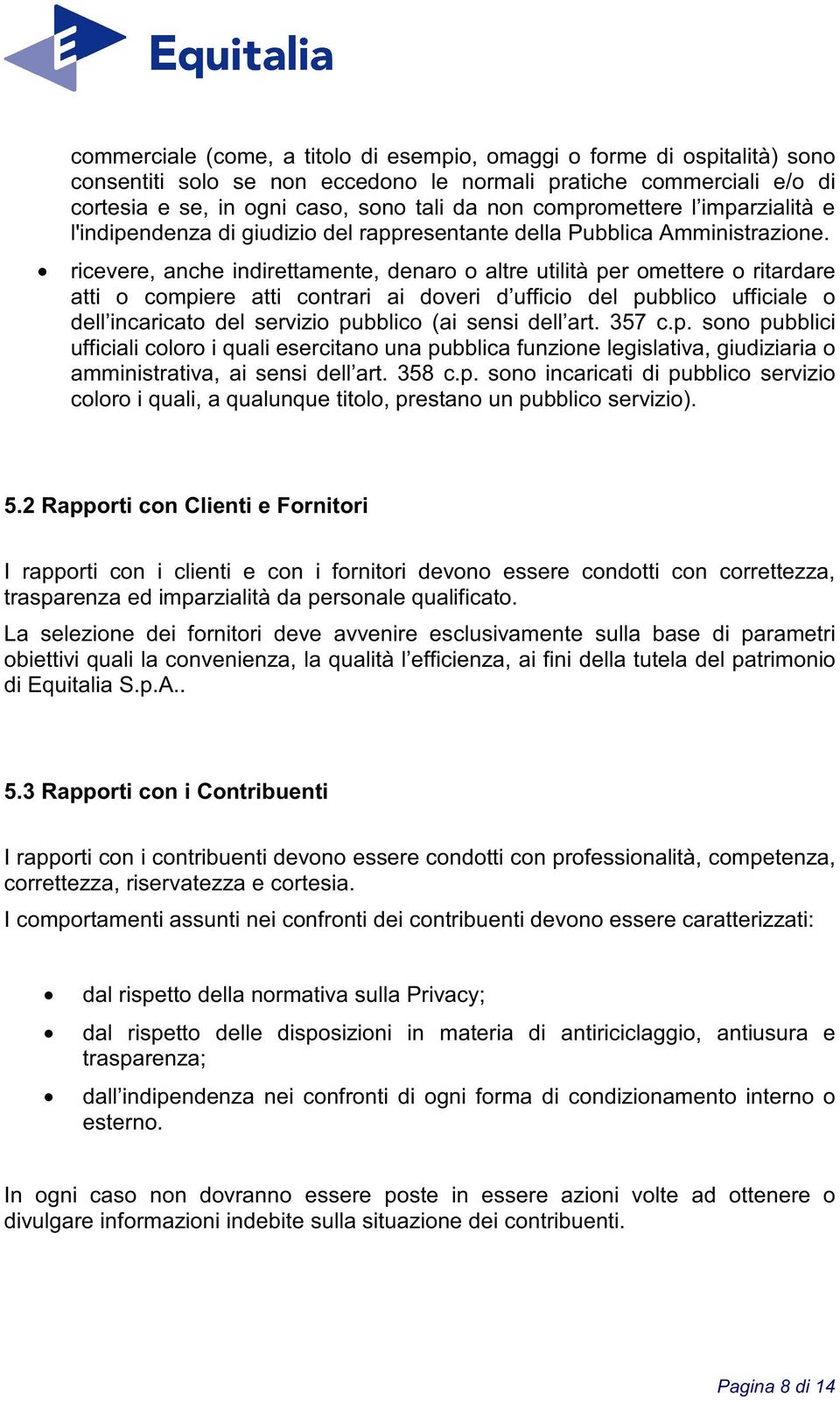 ricevere, anche indirettamente, denaro o altre utilità per omettere o ritardare atti o compiere atti contrari ai doveri d ufficio del pubblico ufficiale o dell incaricato del servizio pubblico (ai