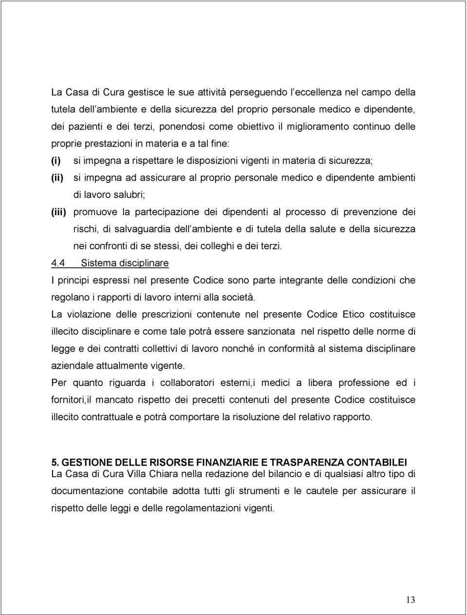 al proprio personale medico e dipendente ambienti di lavoro salubri; (iii) promuove la partecipazione dei dipendenti al processo di prevenzione dei rischi, di salvaguardia dell ambiente e di tutela