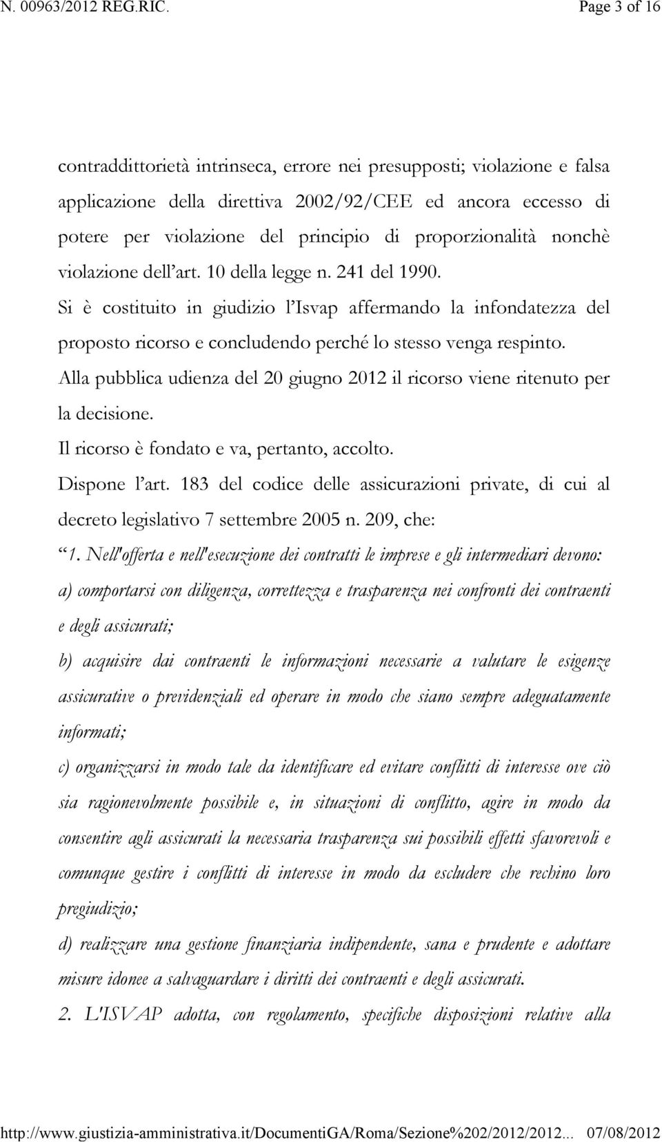 Si è costituito in giudizio l Isvap affermando la infondatezza del proposto ricorso e concludendo perché lo stesso venga respinto.