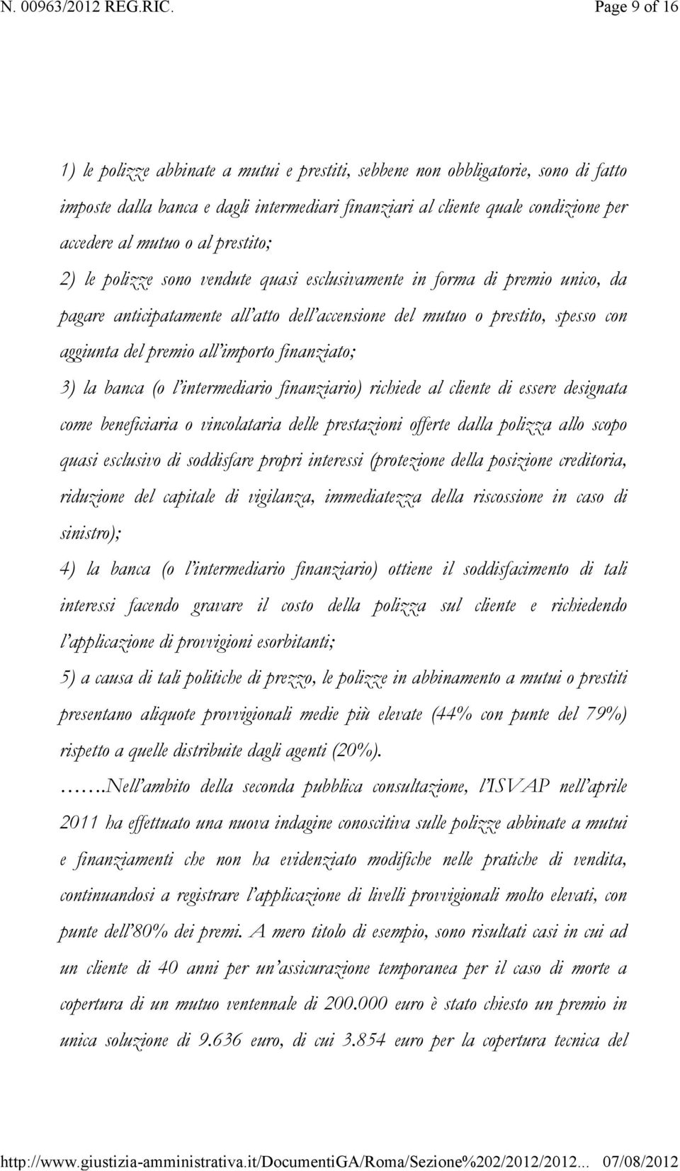 importo finanziato; 3) la banca (o l intermediario finanziario) richiede al cliente di essere designata come beneficiaria o vincolataria delle prestazioni offerte dalla polizza allo scopo quasi