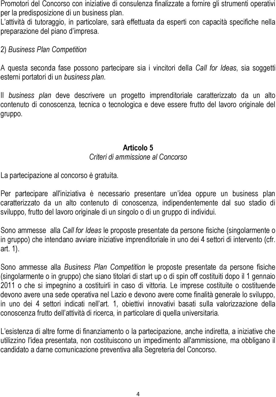 2) Business Plan Competition A questa seconda fase possono partecipare sia i vincitori della Call for Ideas, sia soggetti esterni portatori di un business plan.