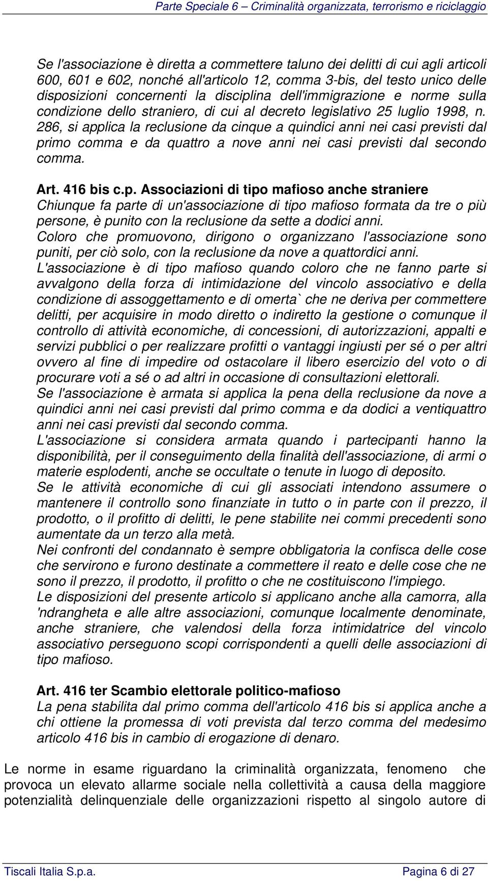 286, si applica la reclusione da cinque a quindici anni nei casi previsti dal primo comma e da quattro a nove anni nei casi previsti dal secondo comma. Art. 416 bis c.p. Associazioni di tipo mafioso anche straniere Chiunque fa parte di un'associazione di tipo mafioso formata da tre o più persone, è punito con la reclusione da sette a dodici anni.