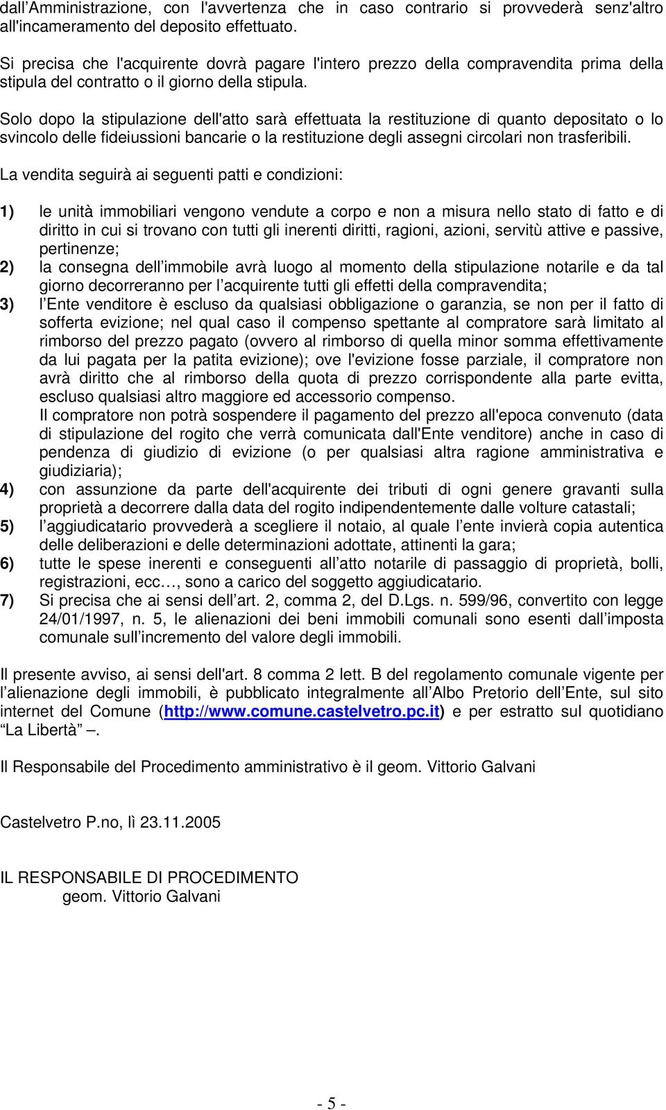 Solo dopo la stipulazione dell'atto sarà effettuata la restituzione di quanto depositato o lo svincolo delle fideiussioni bancarie o la restituzione degli assegni circolari non trasferibili.