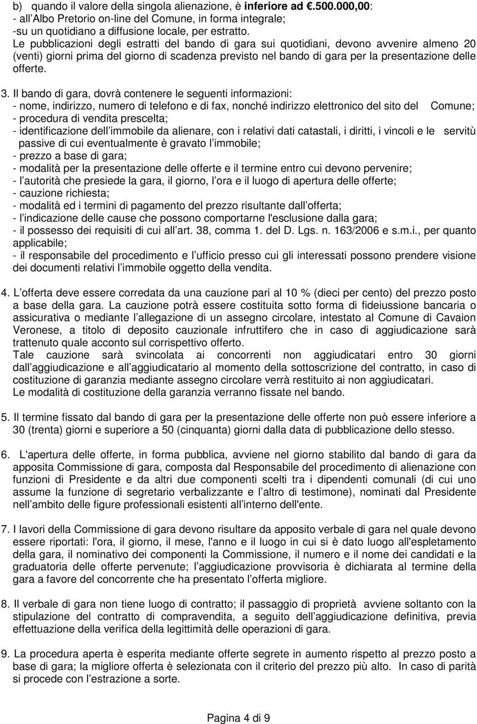 3. Il bando di gara, dovrà contenere le seguenti informazioni: - nome, indirizzo, numero di telefono e di fax, nonché indirizzo elettronico del sito del Comune; - procedura di vendita prescelta; -