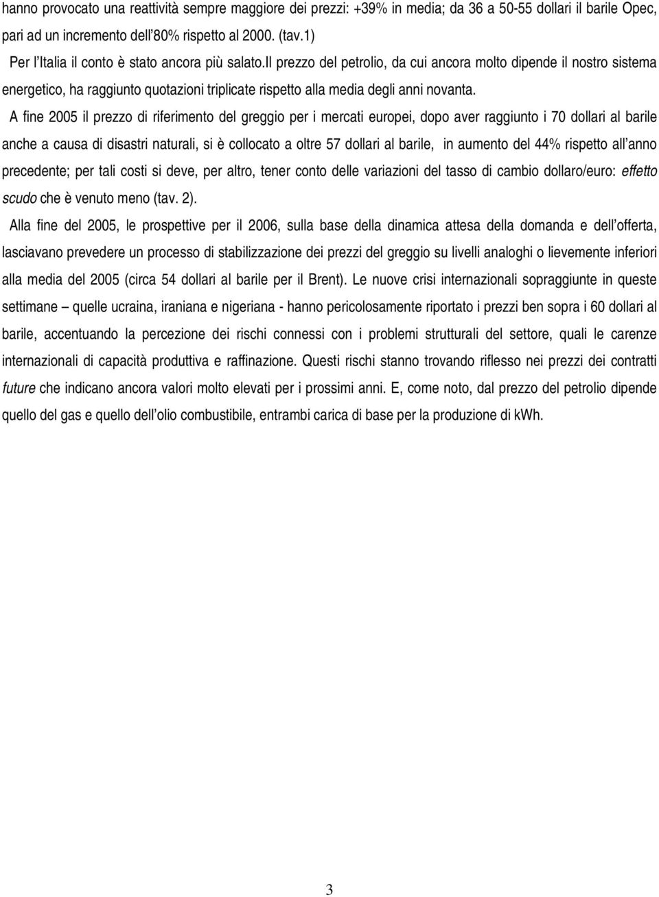 il prezzo del petrolio, da cui ancora molto dipende il nostro sistema energetico, ha raggiunto quotazioni triplicate rispetto alla media degli anni novanta.