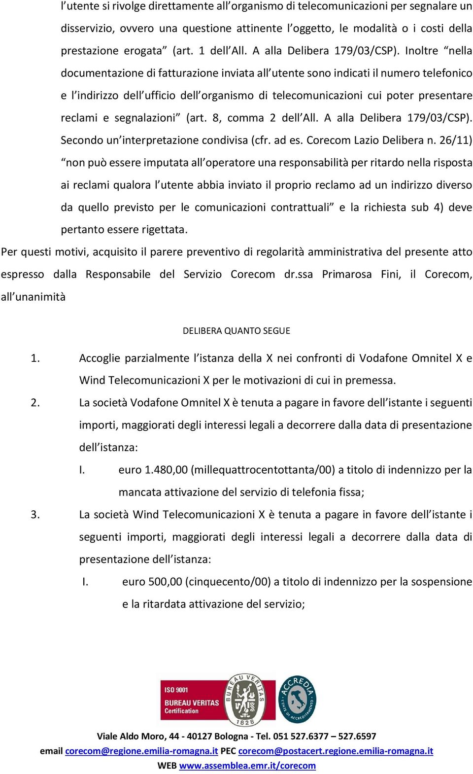 Inoltre nella documentazione di fatturazione inviata all utente sono indicati il numero telefonico e l indirizzo dell ufficio dell organismo di telecomunicazioni cui poter presentare reclami e