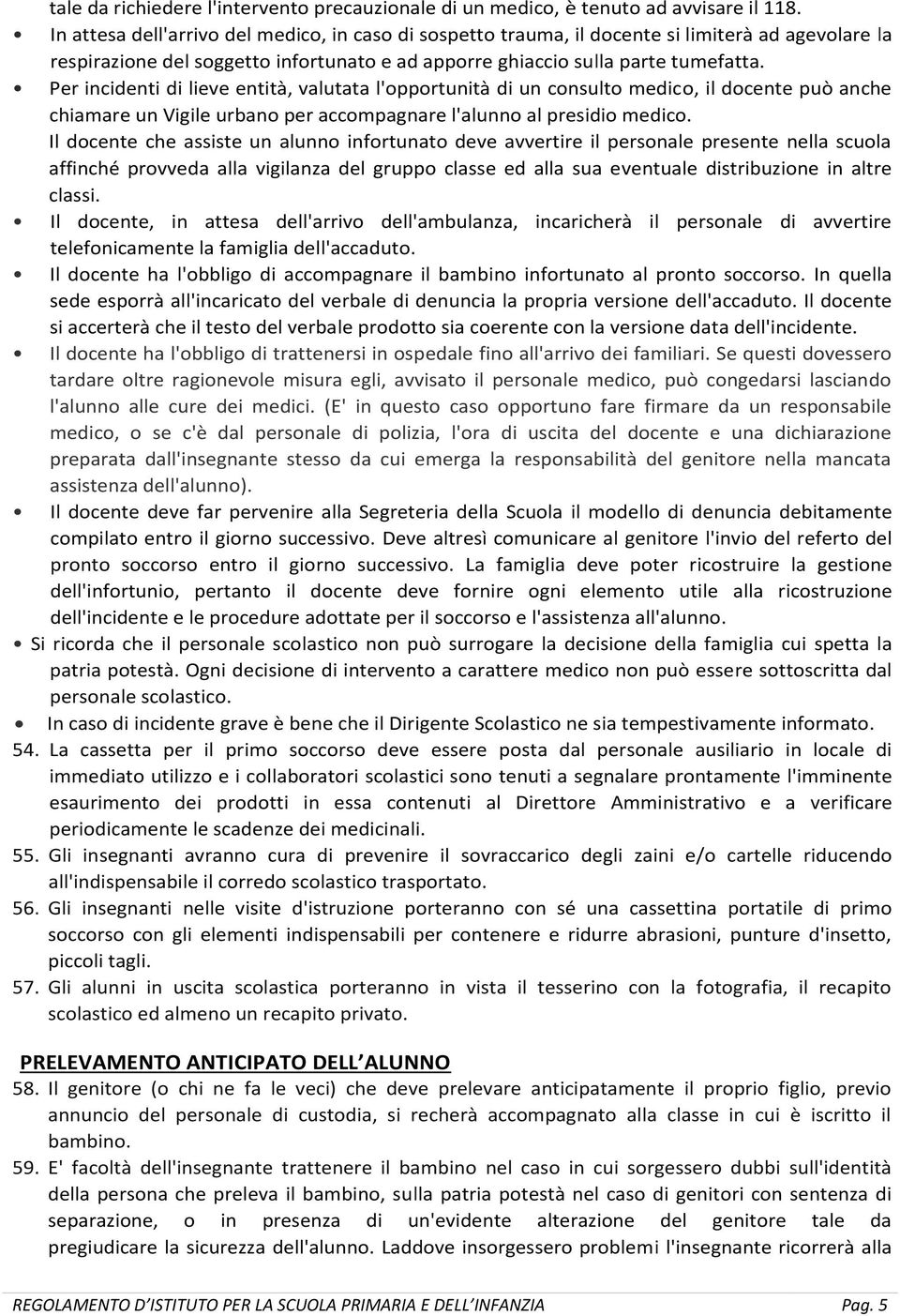 Per incidenti di lieve entità, valutata l'opportunità di un consulto medico, il docente può anche chiamare un Vigile urbano per accompagnare l'alunno al presidio medico.